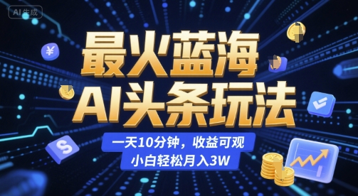 最火蓝海AI头条玩法，一天10分钟，收益可观，小白轻松月入3W【揭秘】 – 战狼项目网_分享创业资讯_最新网络项目资源-生财有道