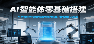 AI智能体零基础搭建实操课,从创建到应用快速掌握智能体开发全流程! – 战狼项目网_分享创业资讯_最新网络项目资源-生财有道