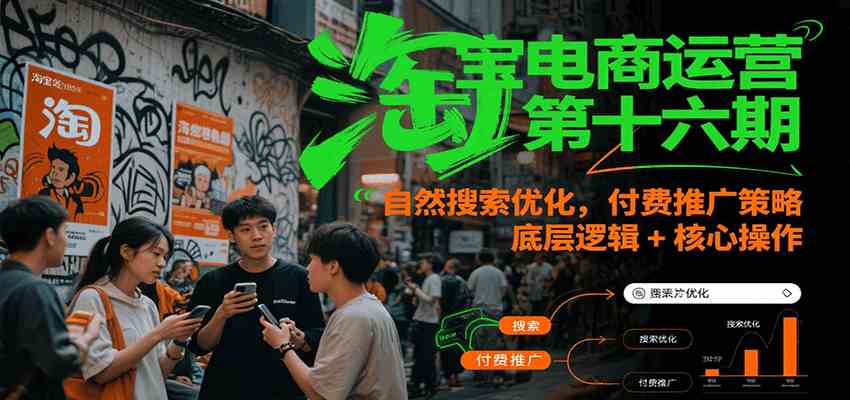 淘宝电商运营第十六期，自然搜索优化，付费推广策略，底层逻辑+核心操作 – 战狼项目网_分享创业资讯_最新网络项目资源-生财有道