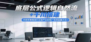 底层公式逻辑自然流+千川搭建，手把手教精准打正投产比实现广告效益最大化！ – 战狼项目网_分享创业资讯_最新网络项目资源-生财有道