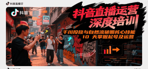 抖音直播运营深度培训，千川投放与自然流核心技能，10天掌握起号及运营(6-7月新课) – 战狼项目网_分享创业资讯_最新网络项目资源-生财有道