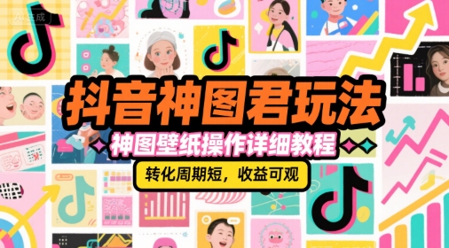 抖音神图君玩法，神图壁纸操作详细教程，转化周期短，收益可观 – 战狼项目网_分享创业资讯_最新网络项目资源-生财有道