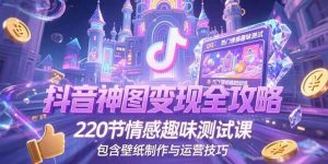 抖音神图变现全攻略，220节情感趣味测试课，包含壁纸制作与运营技巧 – 战狼项目网_分享创业资讯_最新网络项目资源-生财有道