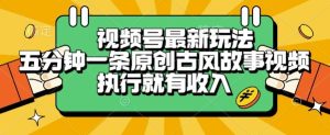 视频号最新玩法，五分钟一条原创古风故事类视频执行就有收入【揭秘】 – 战狼项目网_分享创业资讯_最新网络项目资源-生财有道