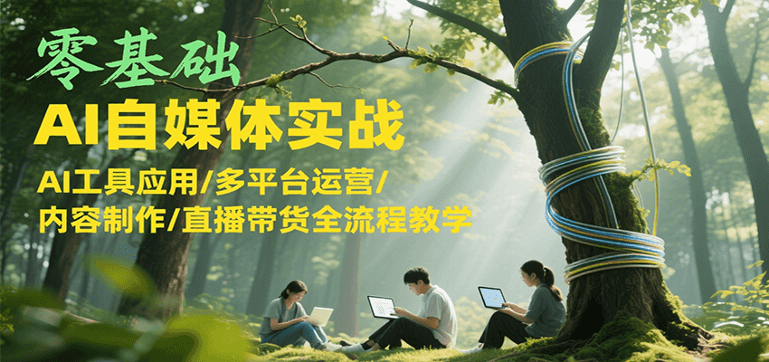 零基础AI自媒体实战，AI工具应用/多平台运营/内容制作/直播带货全流程教学 – 战狼项目网_分享创业资讯_最新网络项目资源-生财有道
