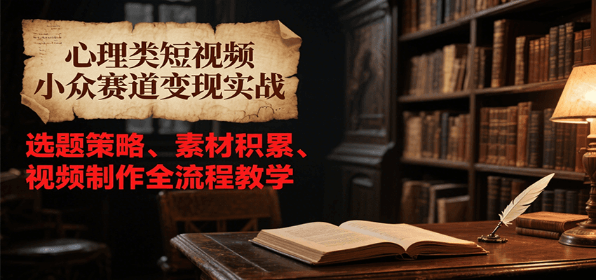 心理类短视频小众赛道变现实战，选题策略、素材积累、视频制作全流程教学 – 战狼项目网_分享创业资讯_最新网络项目资源-生财有道