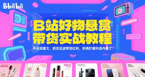 B站好物悬赏带货实战教程，平台流量大，抓住这波带货红利，别再盯着抖音内卷了 – 战狼项目网_分享创业资讯_最新网络项目资源-生财有道