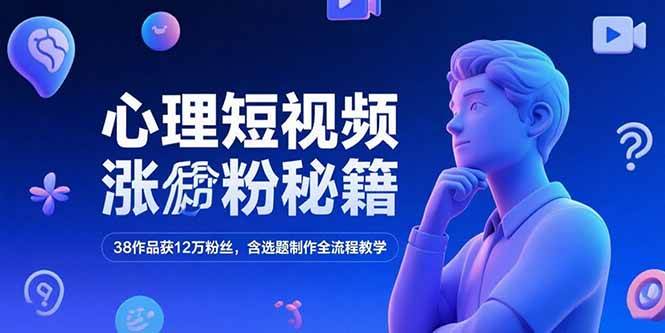 心理短视频涨粉秘籍，38作品获12万粉丝，含选题制作全流程教学 – 战狼项目网_分享创业资讯_最新网络项目资源-生财有道