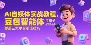AI自媒体实战教程，豆包智能体与扣子工作流应用，覆盖三大平台引流技巧 – 战狼项目网_分享创业资讯_最新网络项目资源-生财有道