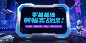 零基础抖音剪辑实战课，从剪映入门到爆款制作，涵盖42节系统教学内容 – 战狼项目网_分享创业资讯_最新网络项目资源-生财有道