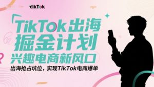 TikTok出海掘金计划,兴趣电商新风口,出海抢占坑位,实现TikTok电商爆单 – 战狼项目网_分享创业资讯_最新网络项目资源-生财有道