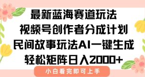 最新视频号创作者分成民间故事玩法，AI一键生成爆款视频，轻松日入2000+ – 战狼项目网_分享创业资讯_最新网络项目资源-生财有道