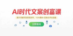 AI时代文案创富课，提示词编写到变现闭环，10大模块+实操点评全涵盖 – 战狼项目网_分享创业资讯_最新网络项目资源-生财有道