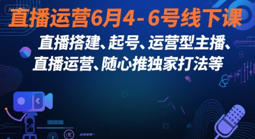 直播运营6月4-6号线下课，‬直播搭建、起号、运营型主播、直播运‬营、随心推独家打法等 – 战狼项目网_分享创业资讯_最新网络项目资源-生财有道