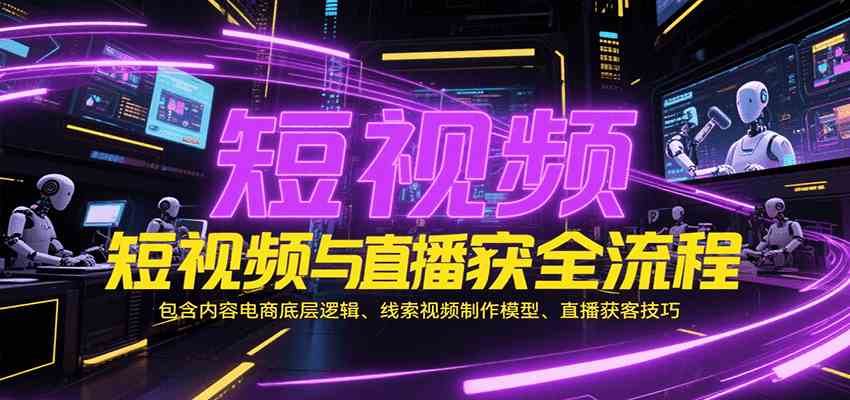 短视频与直播获客全流程，包含内容电商底层逻辑、线索视频制作模型、直播获客技巧 – 战狼项目网_分享创业资讯_最新网络项目资源-生财有道