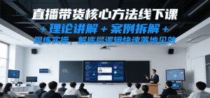 直播带货核心方法线下课,理论讲解+案例拆解+跟练实操,解底层逻辑快速落地见效 – 战狼项目网_分享创业资讯_最新网络项目资源-生财有道