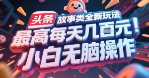 头条故事类全新玩法，最高每天几张，小白无脑操作 – 战狼项目网_分享创业资讯_最新网络项目资源-生财有道