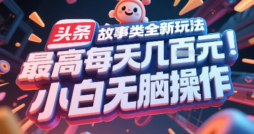 头条故事类全新玩法，最高每天几张，小白无脑操作 – 战狼项目网_分享创业资讯_最新网络项目资源-生财有道
