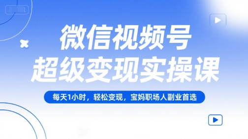 微信视频号超级变现实操课，每天1小时，轻松变现，宝妈职场人副业首选 – 战狼项目网_分享创业资讯_最新网络项目资源-生财有道