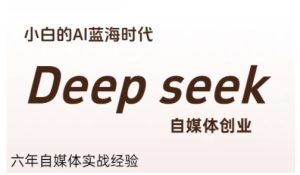 普通人利用Deepseek自媒体创业，零基础友好，小白的AI蓝海时代 – 战狼项目网_分享创业资讯_最新网络项目资源-生财有道