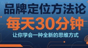 品牌定位方法论，每天30钟分让你学会一种全新的思维方式 – 战狼项目网_分享创业资讯_最新网络项目资源-生财有道