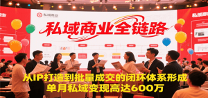 私域商业全链路，从IP打造到批量成交的闭环体系形成，单月私域变现600万 – 战狼项目网_分享创业资讯_最新网络项目资源-生财有道