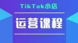 TikTok小店运营实操课，TK​小店运营实操+疑难答疑 – 战狼项目网_分享创业资讯_最新网络项目资源-生财有道