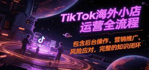 TikTok海外小店运营全流程，包含后台操作、营销推广、风险应对，完整的知识闭环 – 战狼项目网_分享创业资讯_最新网络项目资源-生财有道