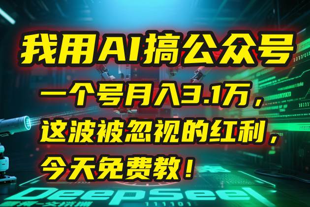我用AI搞公众号，一个号月入3.1万，这波被忽视的红利，今天免费教！ – 战狼项目网_分享创业资讯_最新网络项目资源-生财有道