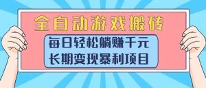 全自动游戏搬砖，每日轻松躺赚1000+，长期变现暴利项目 – 战狼项目网_分享创业资讯_最新网络项目资源-生财有道