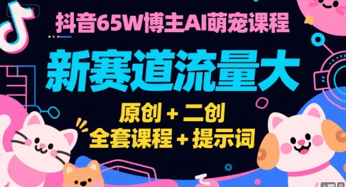 抖音65W博主AI萌宠课程，新赛道流量大，原创+二创，全套课程+提示词 – 战狼项目网_分享创业资讯_最新网络项目资源-生财有道