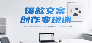 爆款文案创作变现课，从写作心态到实操技巧，速掌握转化型文案的创作精髓 – 战狼项目网_分享创业资讯_最新网络项目资源-生财有道