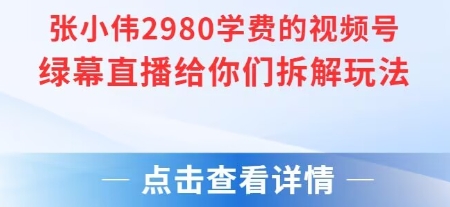 张小伟2980付费额视频号绿幕直播给你们拆解玩法 – 战狼项目网_分享创业资讯_最新网络项目资源-生财有道