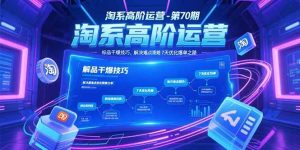 淘系高阶运营-第70期，标品干爆技巧，解决难点策略，大佬操盘方法 – 战狼项目网_分享创业资讯_最新网络项目资源-生财有道