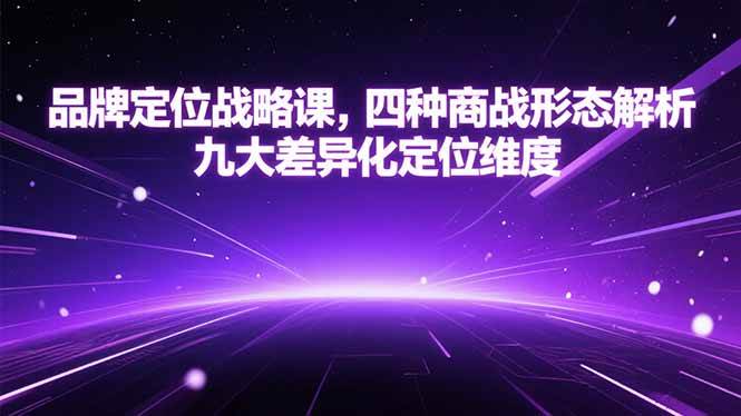 品牌定位战略课，四种商战形态解析，九大差异化定位维度 – 战狼项目网_分享创业资讯_最新网络项目资源-生财有道