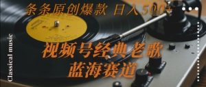 视频号经典老歌，蓝海赛道，日入5张+ 条条原创爆款【揭秘】 – 战狼项目网_分享创业资讯_最新网络项目资源-生财有道