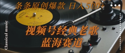 视频号经典老歌，蓝海赛道，日入5张+ 条条原创爆款【揭秘】 – 战狼项目网_分享创业资讯_最新网络项目资源-生财有道
