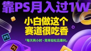 靠PS月入过1W，小白做这个赛道很吃香，每天两小时，简单轻松且暴利【揭秘】 – 战狼项目网_分享创业资讯_最新网络项目资源-生财有道