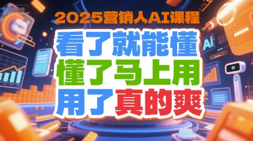 2025营销人AI课程，看了就能懂，懂了马上用，用了真的爽 – 战狼项目网_分享创业资讯_最新网络项目资源-生财有道