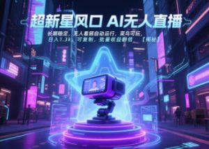 超新星风口无人直播，长期稳定，无人看顾自动运行，菜鸟可玩，日入1.3k，可复制，批量收益翻倍 – 战狼项目网_分享创业资讯_最新网络项目资源-生财有道