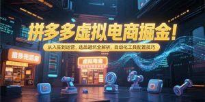 拼多多虚拟电商掘金：从入驻到运营，选品避坑全解析，自动化工具配置技巧 – 战狼项目网_分享创业资讯_最新网络项目资源-生财有道