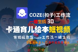 COZE(扣子)工作流一键生成3D卡通育儿绘本短视频，全流程保姆级教学 – 战狼项目网_分享创业资讯_最新网络项目资源-生财有道
