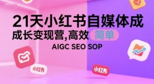 21天小红书自媒体成长变现营，高效 简单 AIGC SEO SOP – 战狼项目网_分享创业资讯_最新网络项目资源-生财有道