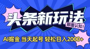 今日头条最新掘金玩法，AI辅助，当天起号，第二天见收益，轻松日入2000+ – 战狼项目网_分享创业资讯_最新网络项目资源-生财有道