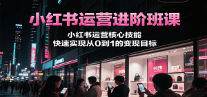 小红书运营进阶班课，小红书运营核心技能，快速实现从0到1的变现目标 – 战狼项目网_分享创业资讯_最新网络项目资源-生财有道