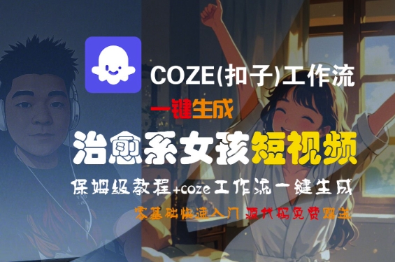 COZE(扣子)工作流一键生成治愈系女孩短视频，保姆级教程，零基础快速入门 – 战狼项目网_分享创业资讯_最新网络项目资源-生财有道