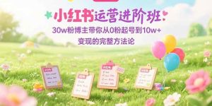 小红书运营进阶班：30w粉博主带你从0粉起号到10w+变现的完整方法论 – 战狼项目网_分享创业资讯_最新网络项目资源-生财有道
