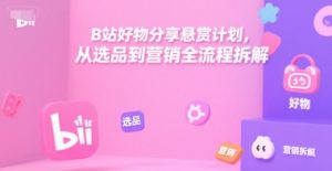 B站好物分享悬赏计划，从选品到营销全流程拆解 – 战狼项目网_分享创业资讯_最新网络项目资源-生财有道