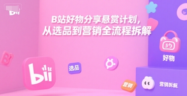 B站好物分享悬赏计划，从选品到营销全流程拆解 – 战狼项目网_分享创业资讯_最新网络项目资源-生财有道