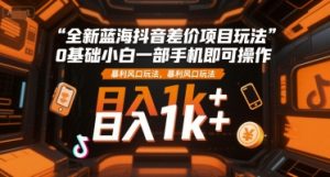 全新蓝海抖音差价项目玩法，0基础小白一部手机即可操作，暴利风口玩法，日入1k+【揭秘】 – 战狼项目网_分享创业资讯_最新网络项目资源-生财有道